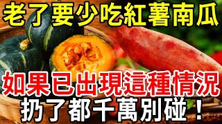 紅薯南瓜老了一定要少吃如果已經出現這種情況扔了都別碰無數人後悔看晚了【中老年講堂】