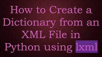 How to Create a Dictionary from an XML File in Python using lxml
