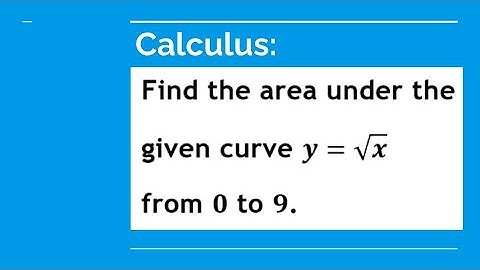 Find the area under the given curve y = square root of x from 0 to 9.