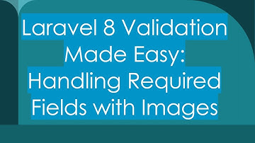 Laravel 8 Validation Made Easy: Handling Required Fields with Images