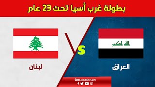 بث مباشر مباراة العراق و لبنان | بطولة غرب اسيا تحت 23 عام