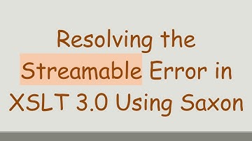 Resolving the Streamable Error in XSLT 3.0 Using Saxon
