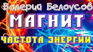 Валерий Белоусов. &quot;Магнит&quot; - Частота энергии.