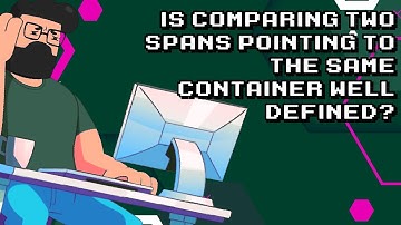 Are comparing two spans in the same container well defined?
