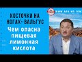 Косточки на ногах-вальгус.Опасность пищевой лимонной кислоты