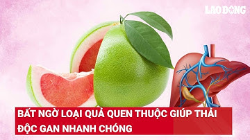 Bất ngờ loại quả quen thuộc giúp thải độc gan nhanh chóng | Báo Lao Động