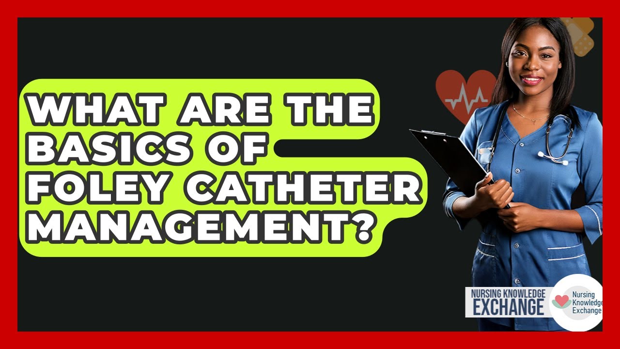 What Are The Basics Of Foley Catheter Management? - Nursing Knowledge Exchange