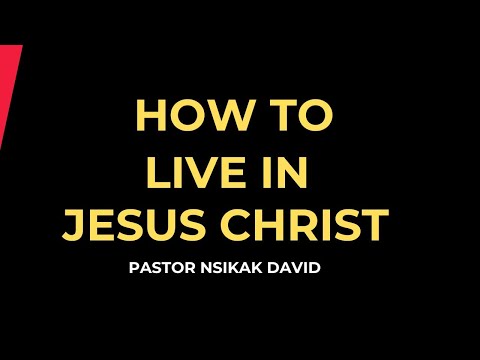 HOW TO LIVE IN JESUS CHRIST || Nsikak David - Ambassador of Jesus Christ