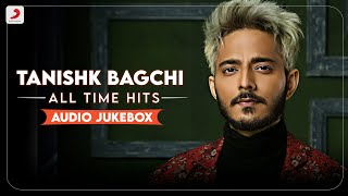 Tanishk Bagchi | Audio Jukebox 2023 | All Time Hits | Best of Tanishk Bagchi