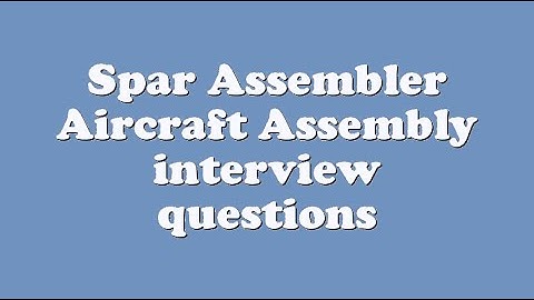 Spar Assembler Aircraft Assembly interview questions