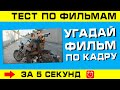 Тест по фильмам #13: УГАДАЙ ФИЛЬМ ЗА 5 СЕКУНД!