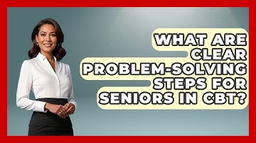 What Are Clear Problem-solving Steps For Seniors In CBT? - Golden Years CBT