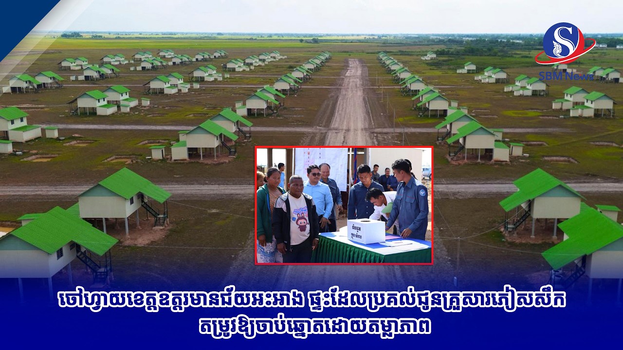 ចៅហ្វាយខេត្តឧត្តរមានជ័យអះអាង ផ្ទះដែលប្រគល់ជូនគ្រួសារភៀសសឹក តម្រូវឱ្យចាប់ឆ្នោតដោយតម្លាភាព