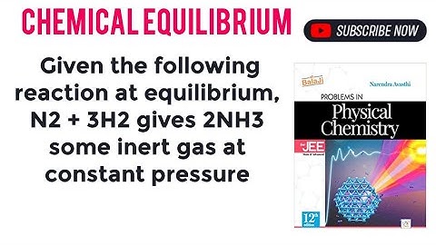 Given the following reaction at equilibrium, N2 + 3H2 gives 2NH3 some inert gas at constant pressure