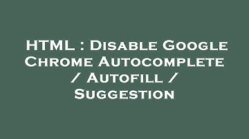 HTML : Disable Google Chrome Autocomplete / Autofill / Suggestion