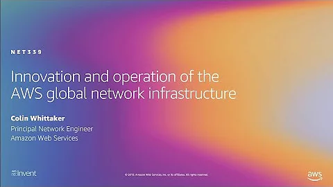 AWS re:Invent 2019: Innovation and operation of the AWS global network infrastructure (NET339)