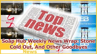 Soap Hub Weekly News Wrap: Stone Cold Out, And Other Goodbyes
