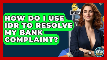 How Do I Use IDR To Resolve My Bank Complaint? - Ask Your Bank Teller