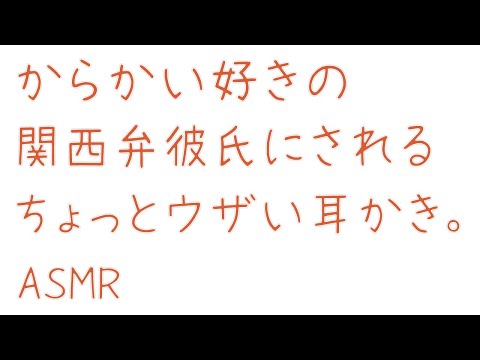 【ASMR】からかい好きの関西弁彼氏にしてもらう、鼓膜ぺりぺり系のちょっとウザい耳かき。【女性向け/耳かきボイス】