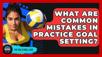 What Are Common Mistakes In Practice Goal Setting? - The Volleyball Hub