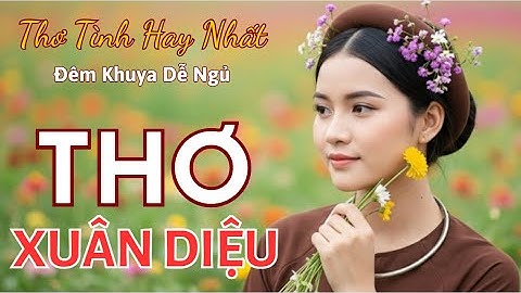 🌸 Thơ Xuân Diệu – Tuyển Tập Thơ Tình Hay Nhất Mọi Thời Đại | Ru Ngủ Đêm Khuya✅