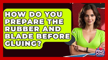 How Do You Prepare The Rubber And Blade Before Gluing? - Ping Pong Prodigy