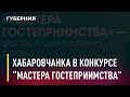 Хабаровчанка в финале конкурса «Мастера гостеприимства». Новости. 25/11/2020. GuberniaTV