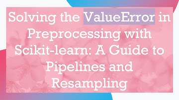 Solving the ValueError in Preprocessing with Scikit-learn: A Guide to Pipelines and Resampling