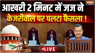 Supreme Court Judgement on Kejriwal LIVE- आखरी 2 मिनट में जज ने केजरीवाल पर पलटा फैसला !