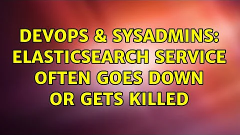 DevOps & SysAdmins: Elasticsearch service often goes down or gets killed (2 Solutions!!)