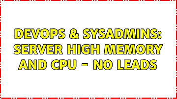 DevOps & SysAdmins: Server high memory and cpu - no leads