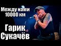 ГАРИК СУКАЧЁВ - МЕЖДУ НАМИ 10000 КМ (г. Орёл) LIVE