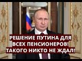 РЕШЕНИЕ ПУТИНА для всех пенсионеров! ТАКОГО НИКТО НЕ ЖДАЛ!