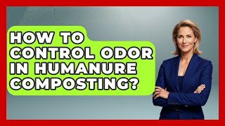 How To Control Odor In Humanure Composting? - Survival Skills for Everyone