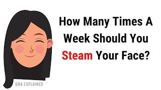 How many times a week should you steam your face ? | QnA Explained
