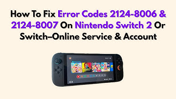 How To Fix Error Codes 2124-8006 & 2124-8007 On Nintendo Switch 2 Or Switch–Online Service & Account