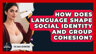 How Does Language Shape Social Identity And Group Cohesion - The Daily Definition