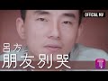 呂方 Lui Fong -《朋友別哭》Official MV (國)