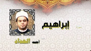 القران الكريم كاملا بصوت الشيخ احمد الحداد | سورة إبراهيم