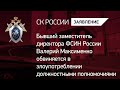 Бывший заместитель директора ФСИН России обвиняется в злоупотреблении должностными полномочиями