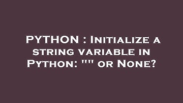 PYTHON : Initialize a string variable in Python: "" or None?