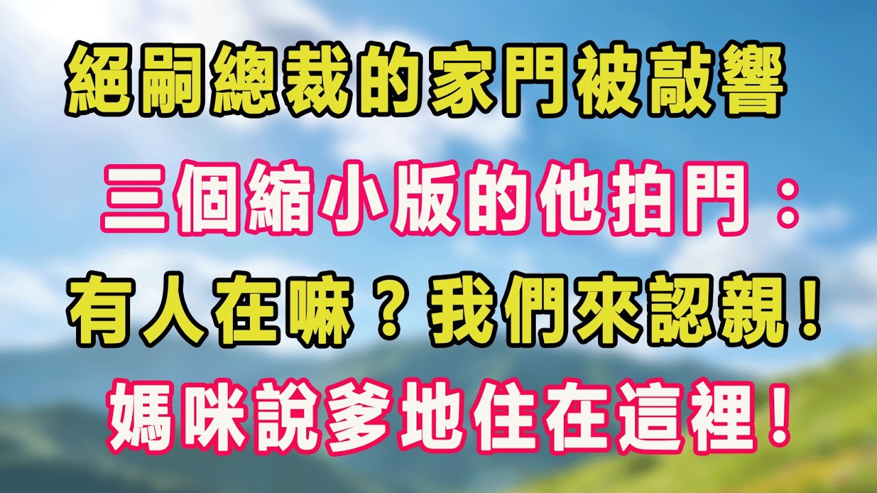 絕嗣總裁的家門被敲響，三個縮小版的他拍門：有人在嘛?我們來認親！媽咪說爹地住在這裡！#甜寵 #情感故事 #現代言情 #小説