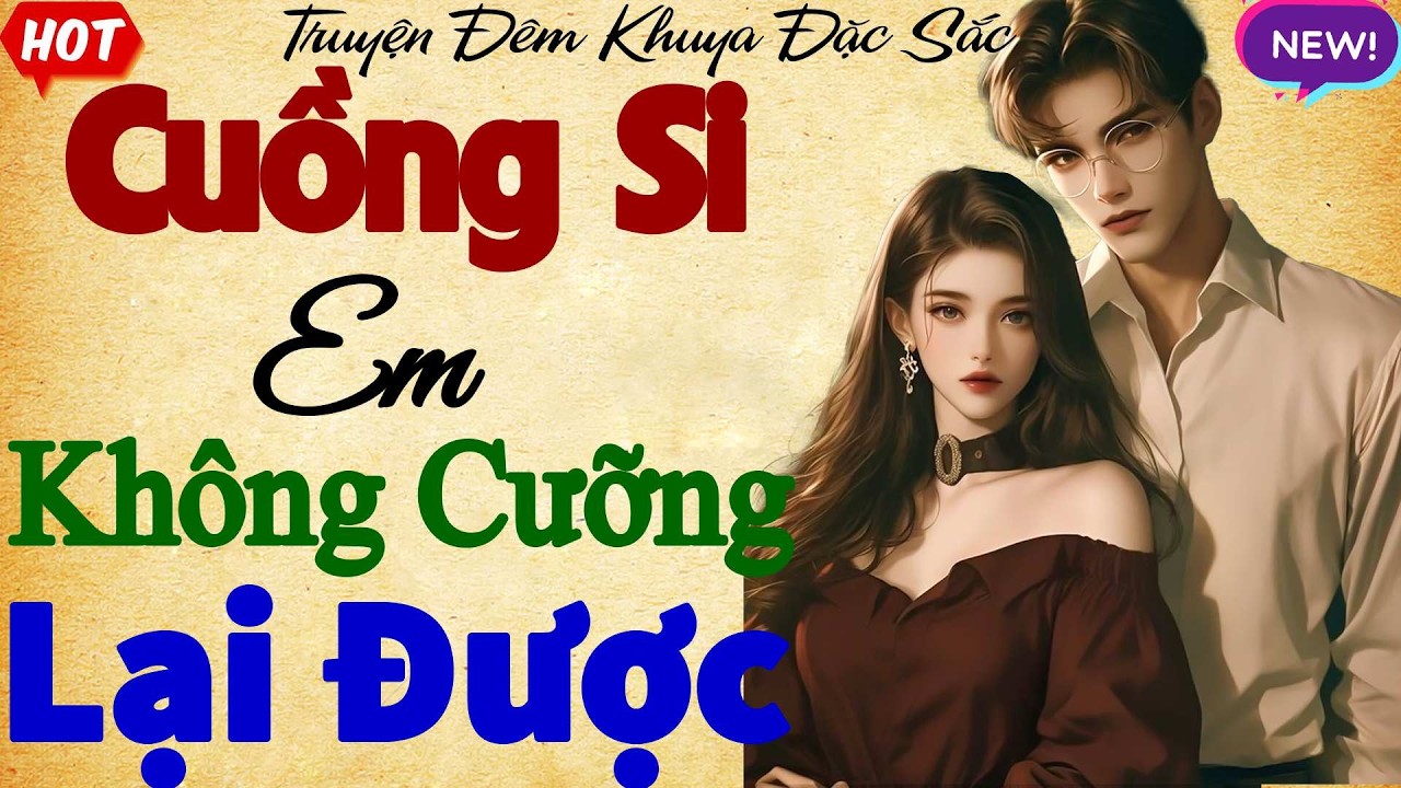 Nghe luôn không tiếc: CUỒNG SI EM KHÔNG CƯỠNG LẠI ĐƯỢC - Tiểu thuyết ngôn tình đêm khuya