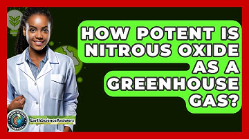 How Potent Is Nitrous Oxide As A Greenhouse Gas? - Earth Science Answers