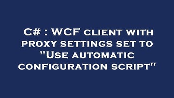 C# : WCF client with proxy settings set to "Use automatic configuration script"