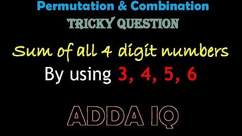 Permutation & Combination - How to find sum of all 4 digit numbers formed by using digits - 3,4,5,6