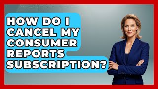 How Do I Cancel My Consumer Reports Subscription? - Consumer Laws For You