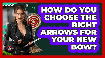 How Do You Choose The Right Arrows For Your New Bow? - The Marksman