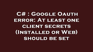 C# : Google Oauth error: At least one client secrets (Installed or Web) should be set