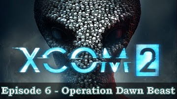 XCOM2 Playthrough Episode 6 - Operation Dawn Beast